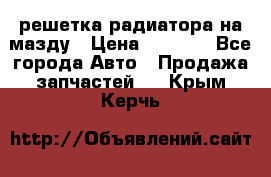  решетка радиатора на мазду › Цена ­ 4 500 - Все города Авто » Продажа запчастей   . Крым,Керчь